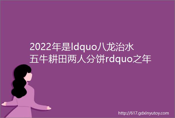2022年是ldquo八龙治水五牛耕田两人分饼rdquo之年这是为何