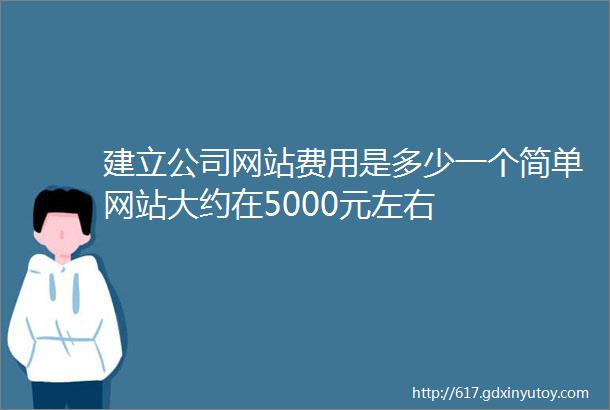 建立公司网站费用是多少一个简单网站大约在5000元左右